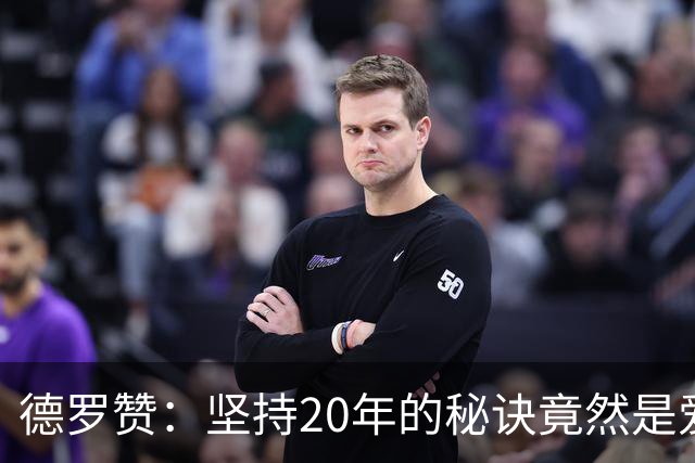 德罗赞：坚持20年的秘诀竟然是爱和自律！